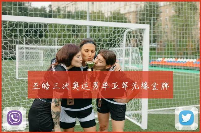 王皓三次奥运男单亚军无缘金牌