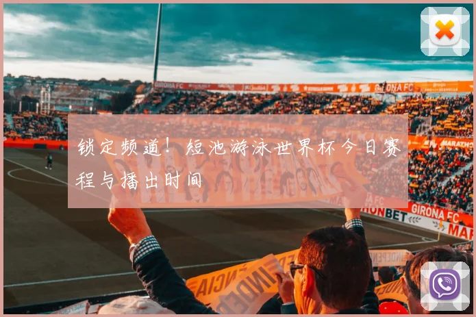 锁定频道！短池游泳世界杯今日赛程与播出时间