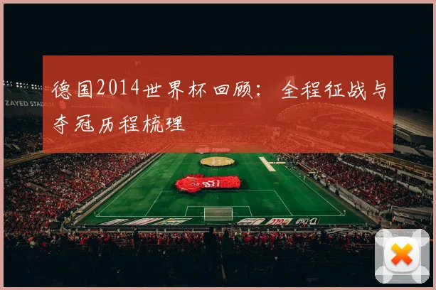 德国2014世界杯回顾：全程征战与夺冠历程梳理