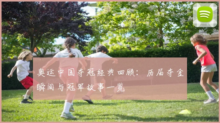 奥运中国夺冠经典回顾：历届夺金瞬间与冠军故事一览