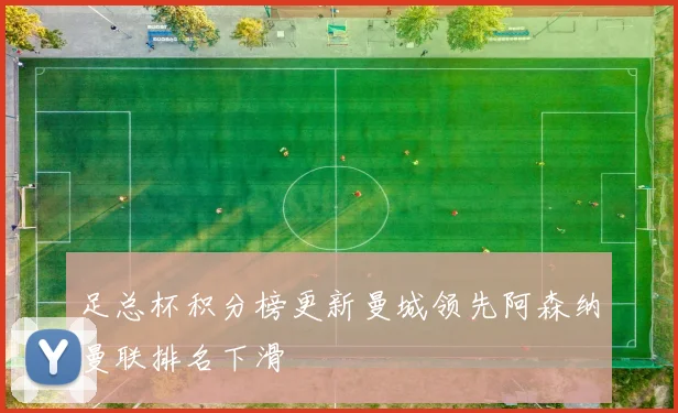 足总杯积分榜更新曼城领先阿森纳曼联排名下滑