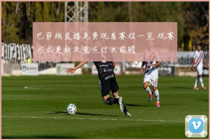巴萨线直播免费观看赛程一览 观赛方式更新及重点对决前瞻