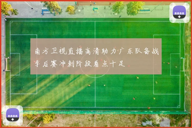 南方卫视直播高清助力广东队备战季后赛冲刺阶段看点十足