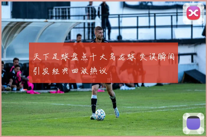 天下足球盘点十大乌龙球 失误瞬间引发经典回放热议