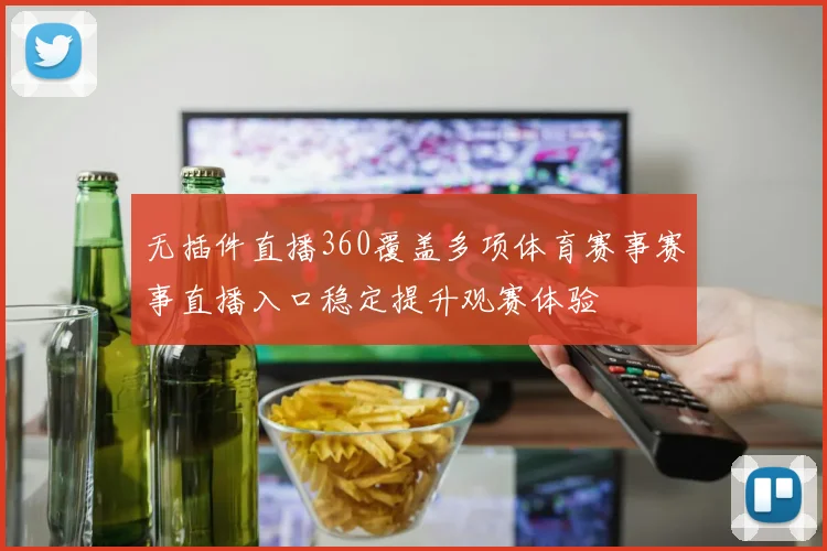 无插件直播360覆盖多项体育赛事赛事直播入口稳定提升观赛体验