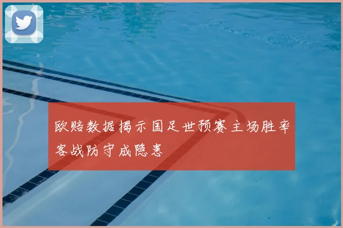 欧赔数据揭示国足世预赛主场胜率客战防守成隐患