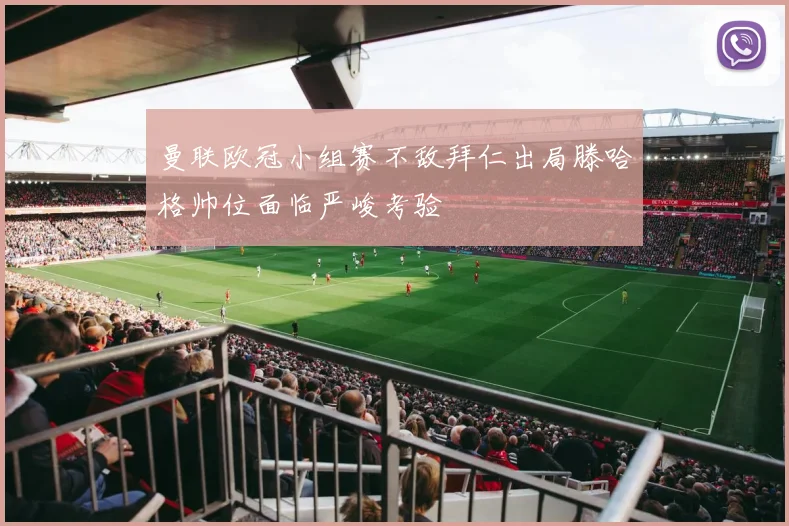 曼联欧冠小组赛不敌拜仁出局滕哈格帅位面临严峻考验