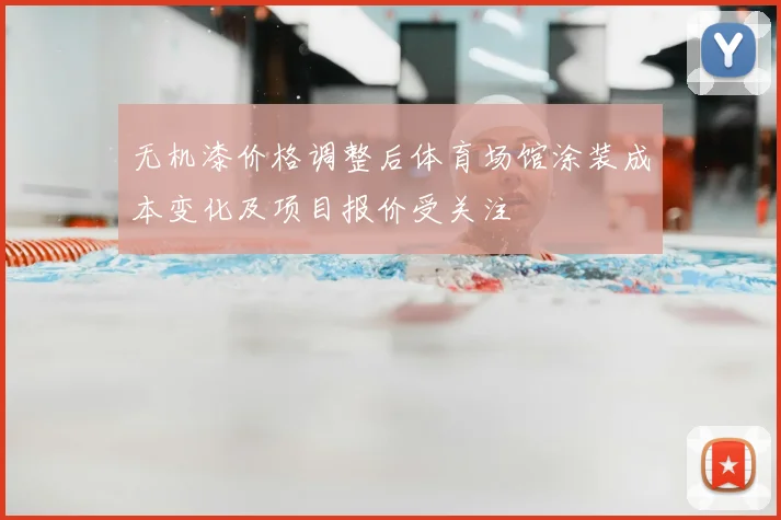 无机漆价格调整后体育场馆涂装成本变化及项目报价受关注