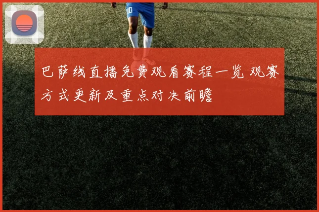 巴萨线直播免费观看赛程一览 观赛方式更新及重点对决前瞻