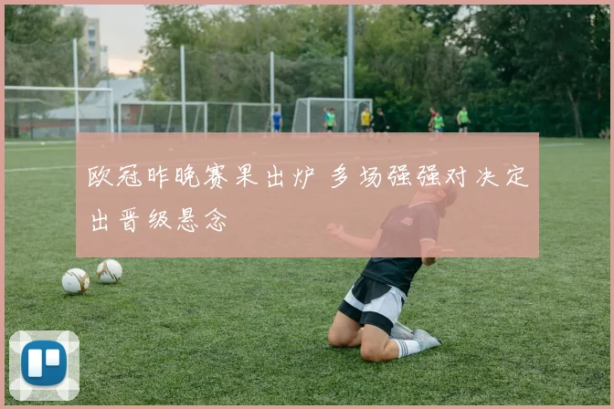 欧冠昨晚赛果出炉 多场强强对决定出晋级悬念