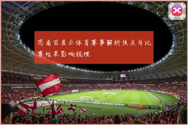 思南百度云体育赛事解析焦点与比赛结果影响梳理