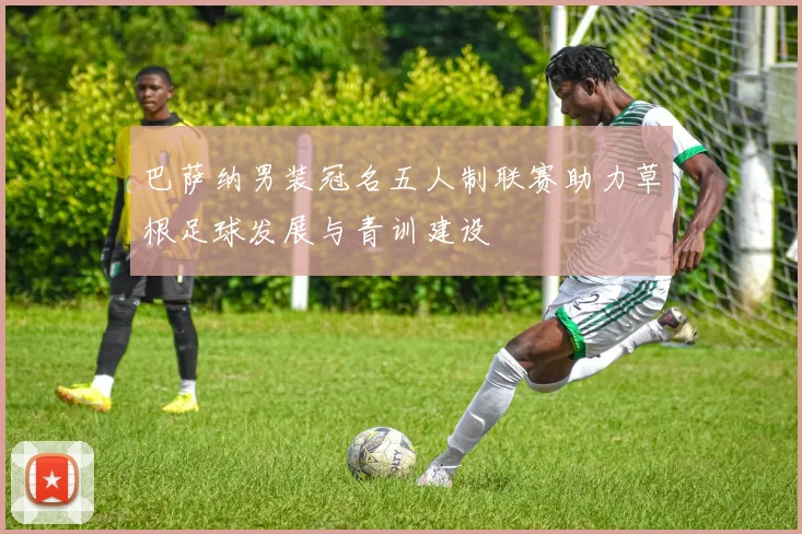 巴萨纳男装冠名五人制联赛助力草根足球发展与青训建设