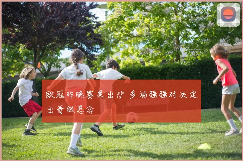 欧冠昨晚赛果出炉 多场强强对决定出晋级悬念