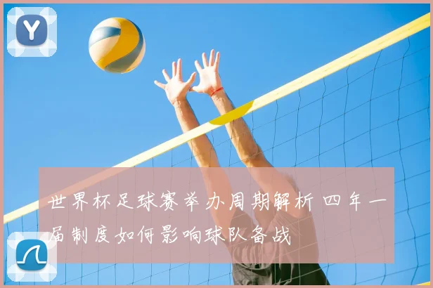 世界杯足球赛举办周期解析 四年一届制度如何影响球队备战