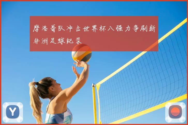 摩洛哥队冲击世界杯八强力争刷新非洲足球纪录