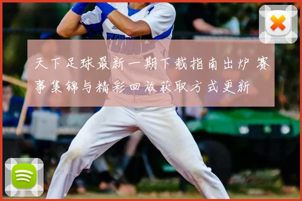 天下足球最新一期下载指南出炉 赛事集锦与精彩回放获取方式更新