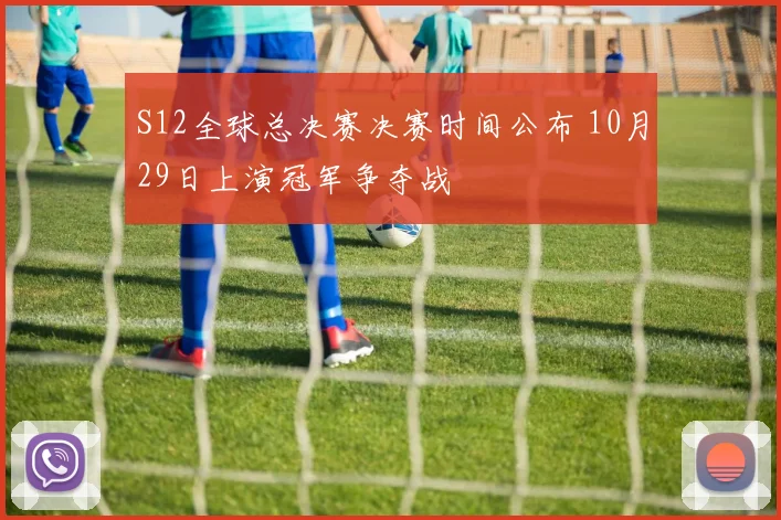S12全球总决赛决赛时间公布 10月29日上演冠军争夺战