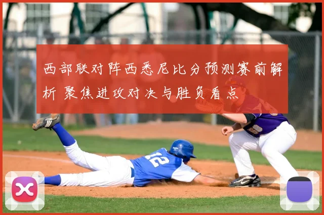 西部联对阵西悉尼比分预测赛前解析 聚焦进攻对决与胜负看点