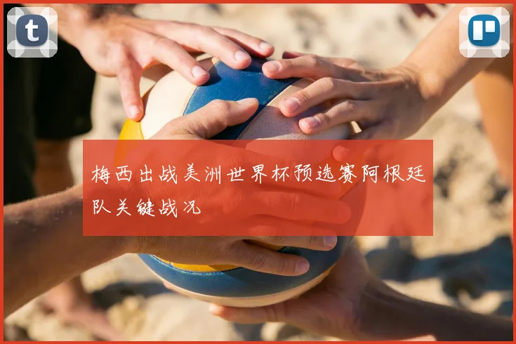 梅西出战美洲世界杯预选赛阿根廷队关键战况