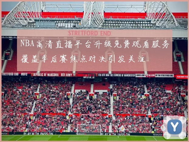 NBA高清直播平台升级免费观看服务覆盖季后赛焦点对决引发关注