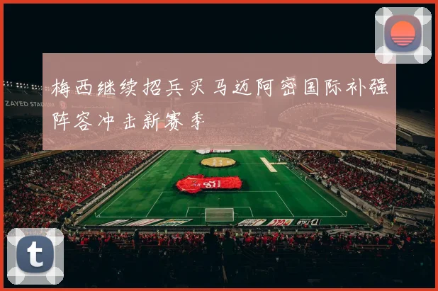 梅西继续招兵买马迈阿密国际补强阵容冲击新赛季