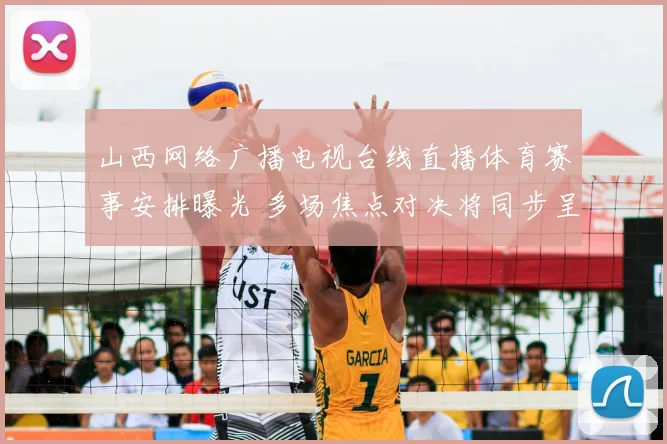 山西网络广播电视台线直播体育赛事安排曝光 多场焦点对决将同步呈现
