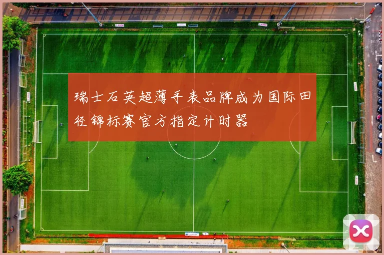瑞士石英超薄手表品牌成为国际田径锦标赛官方指定计时器
