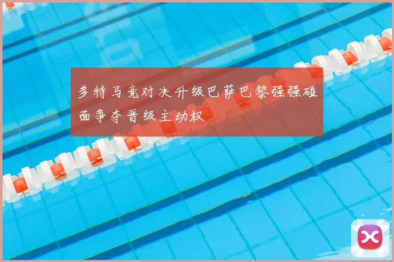 多特马竞对决升级巴萨巴黎强强碰面争夺晋级主动权