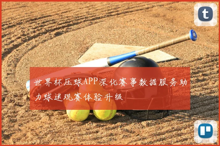 世界杯压球APP深化赛事数据服务助力球迷观赛体验升级