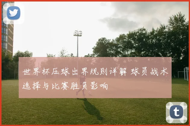 世界杯压球出界规则详解 球员战术选择与比赛胜负影响