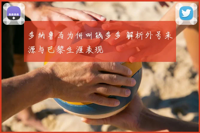 多纳鲁马为何叫钱多多 解析外号来源与巴黎生涯表现