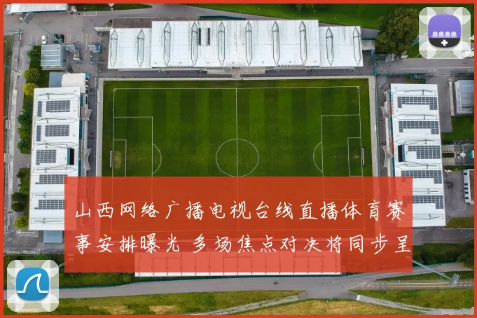 山西网络广播电视台线直播体育赛事安排曝光 多场焦点对决将同步呈现