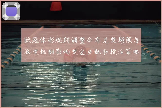 欧冠体彩规则调整公布兑奖期限与派奖机制影响奖金分配和投注策略