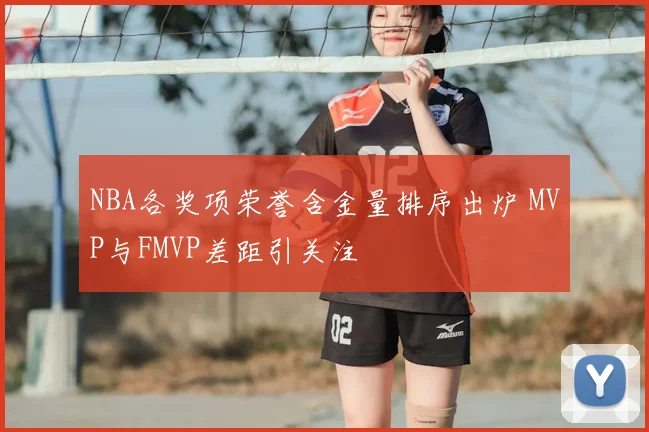 NBA各奖项荣誉含金量排序出炉 MVP与FMVP差距引关注