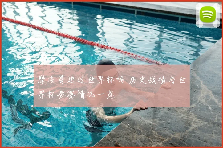 摩洛哥进过世界杯吗 历史战绩与世界杯参赛情况一览