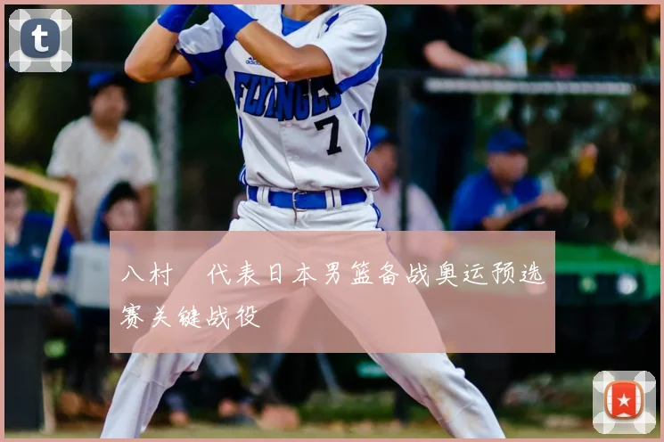八村塁代表日本男篮备战奥运预选赛关键战役
