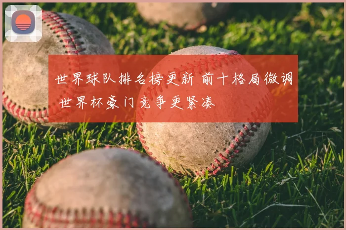 世界球队排名榜更新 前十格局微调 世界杯豪门竞争更紧凑