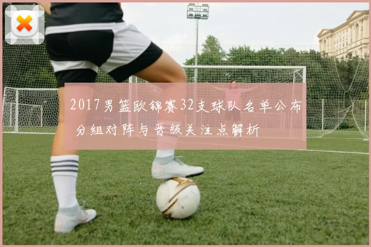 2017男篮欧锦赛32支球队名单公布 分组对阵与晋级关注点解析