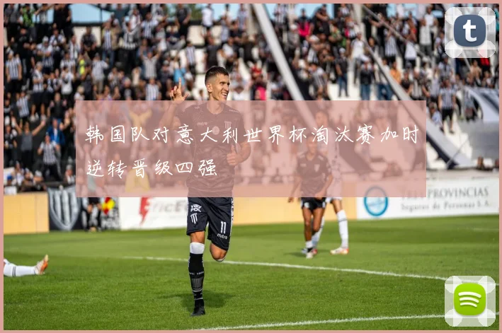 韩国队对意大利世界杯淘汰赛加时逆转晋级四强
