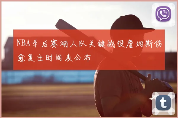 NBA季后赛湖人队关键战役詹姆斯伤愈复出时间表公布