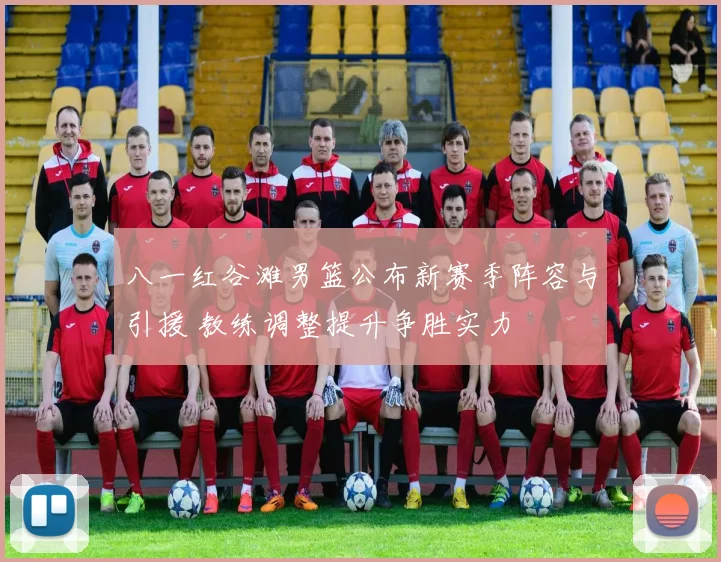 八一红谷滩男篮公布新赛季阵容与引援 教练调整提升争胜实力