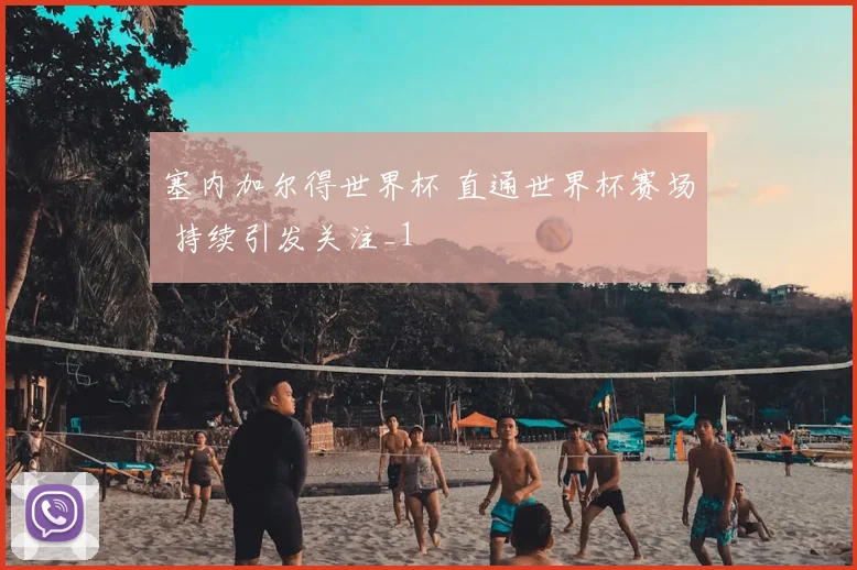 塞内加尔得世界杯 直通世界杯赛场 持续引发关注_1