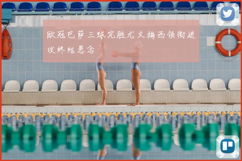 欧冠巴萨三球完胜尤文梅西领衔进攻终结悬念