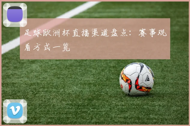 足球欧洲杯直播渠道盘点:赛事观看方式一览