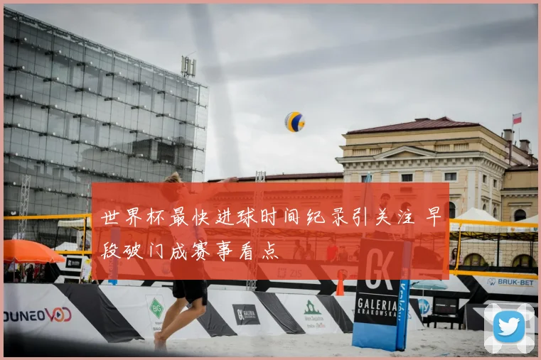 世界杯最快进球时间纪录引关注 早段破门成赛事看点