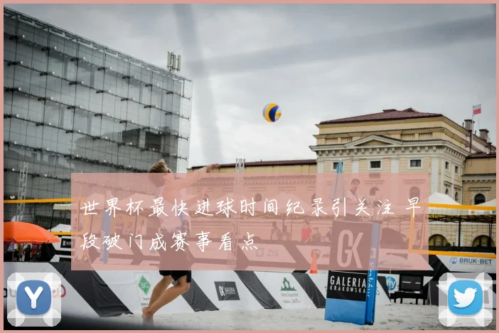 世界杯最快进球时间纪录引关注 早段破门成赛事看点