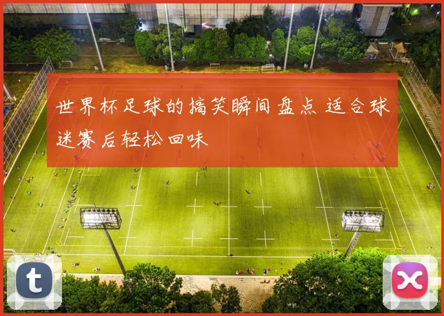世界杯足球的搞笑瞬间盘点 适合球迷赛后轻松回味