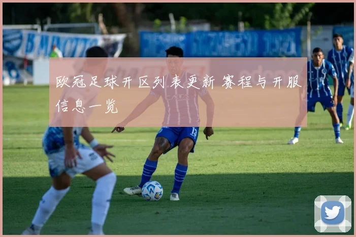 欧冠足球开区列表更新 赛程与开服信息一览