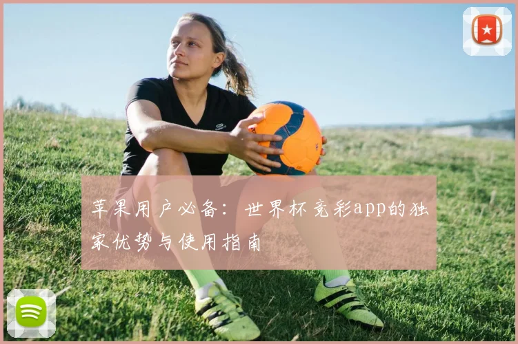苹果用户必备:世界杯竞彩app的独家优势与使用指南