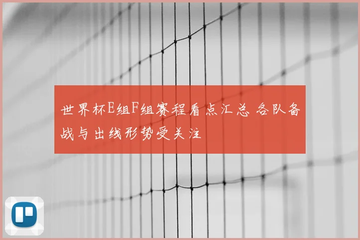 世界杯E组F组赛程看点汇总 各队备战与出线形势受关注